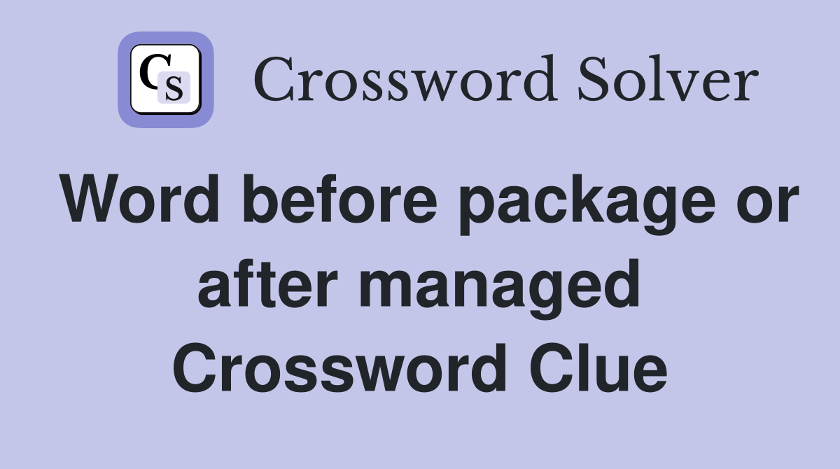 Word before package or after managed Crossword Clue