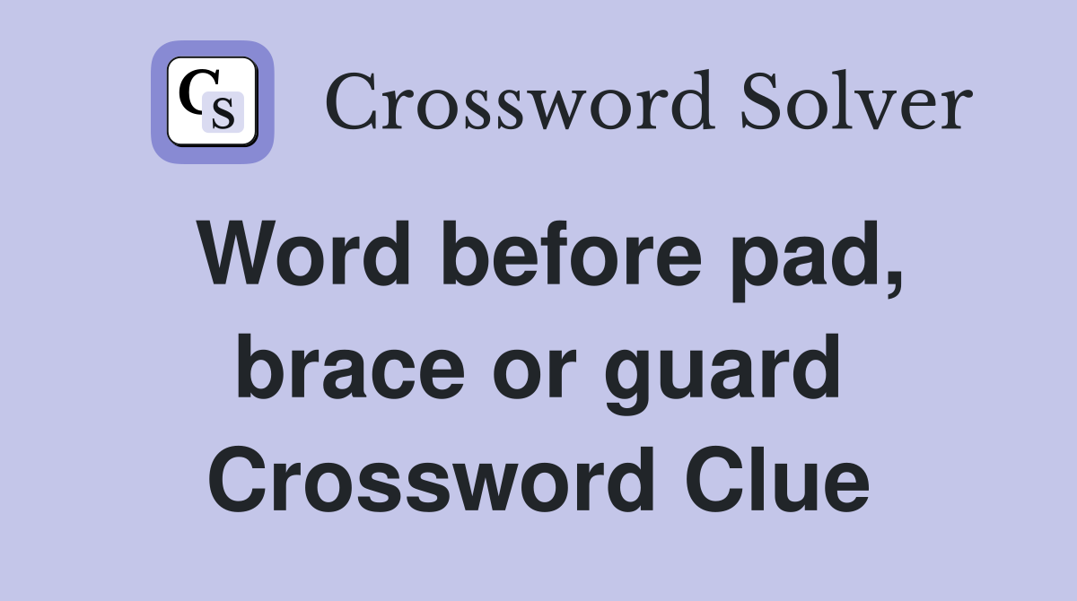 Word before pad, brace or guard Crossword Clue