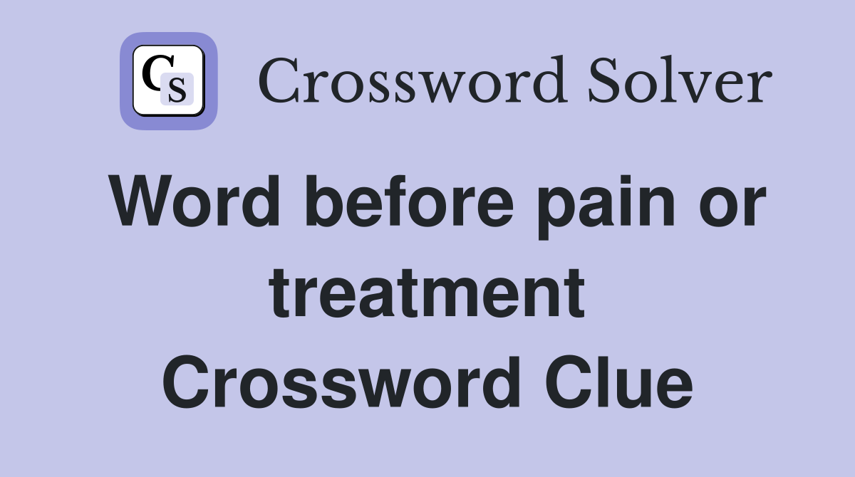 Word before pain or treatment Crossword Clue