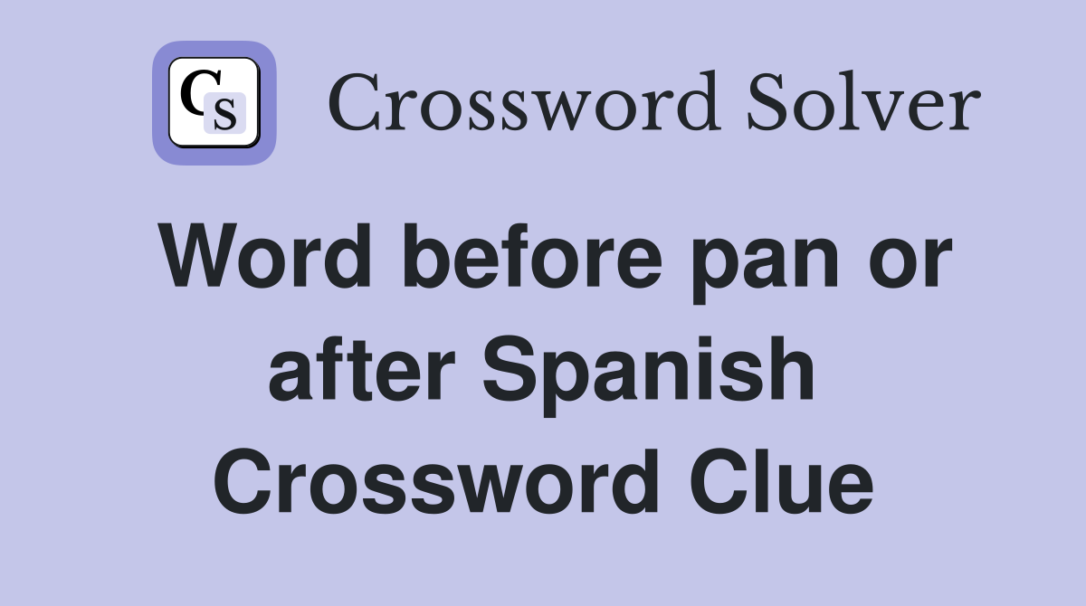 Word before pan or after Spanish Crossword Clue