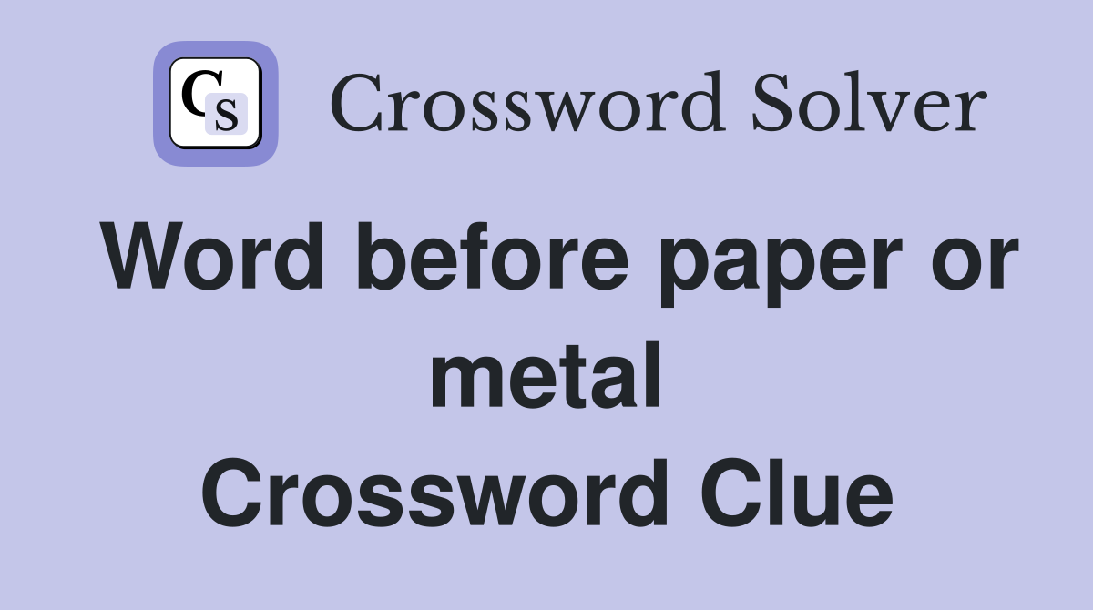 Word before paper or metal Crossword Clue