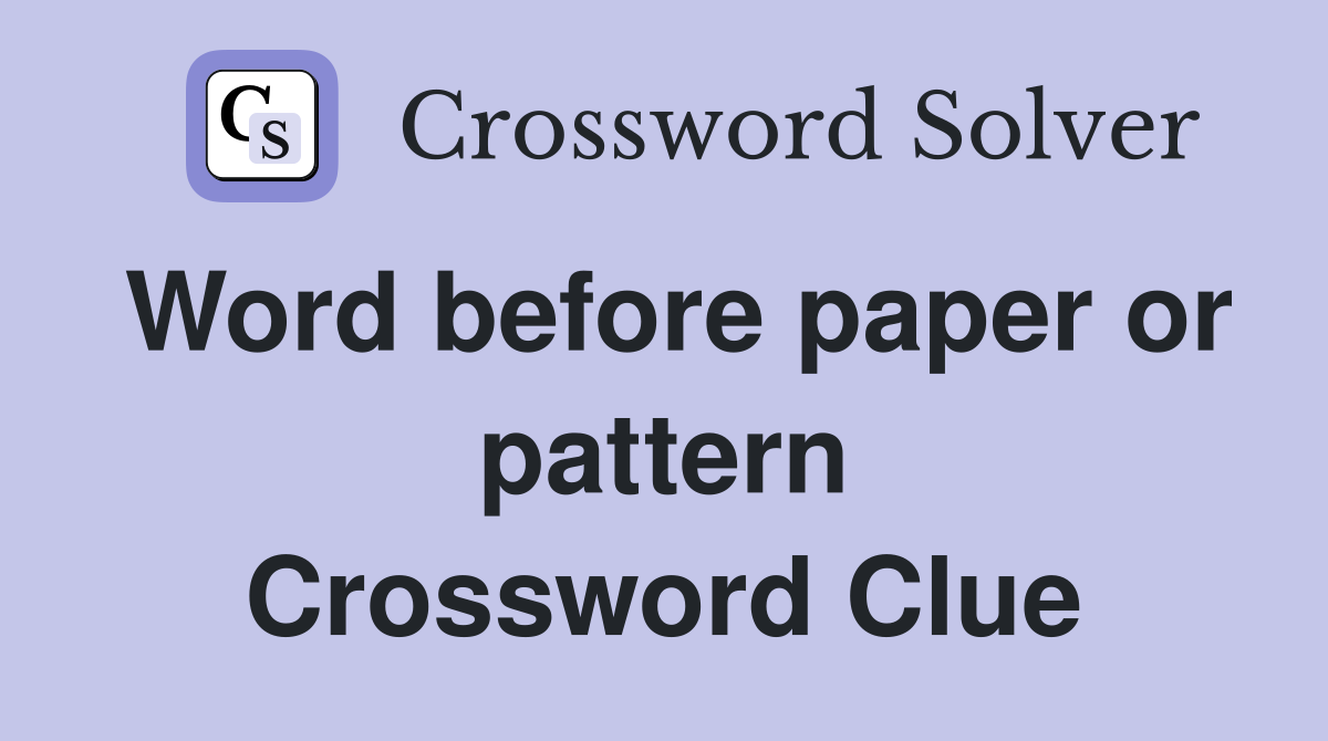 Word before paper or pattern Crossword Clue