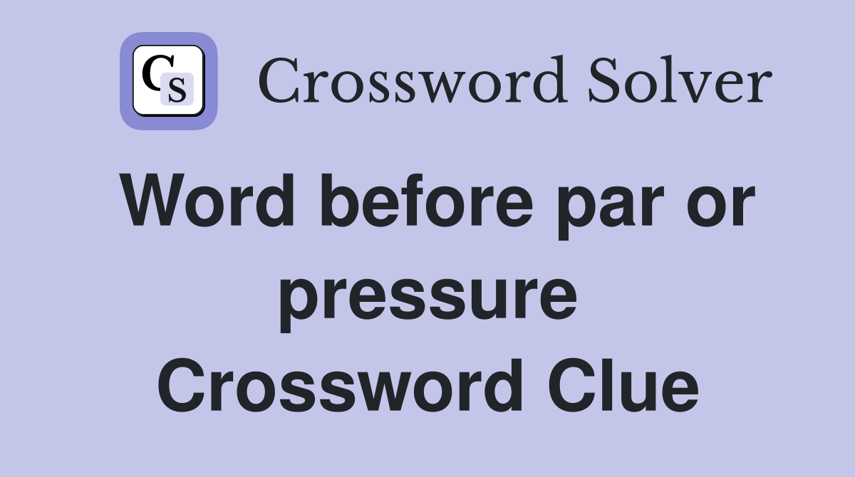 Word before par or pressure Crossword Clue