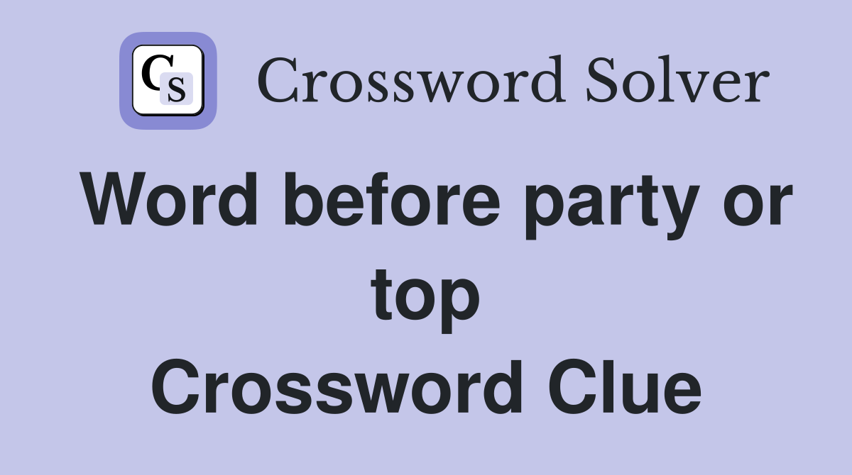 Word before party or top Crossword Clue