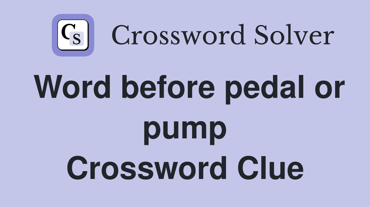 Word before pedal or pump Crossword Clue