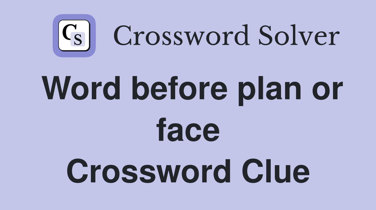 Word before plan or face Crossword Clue