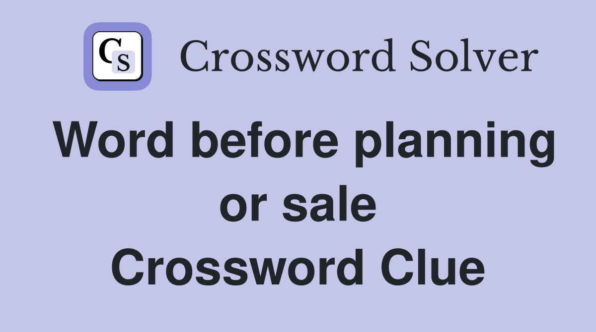 Word before planning or sale Crossword Clue
