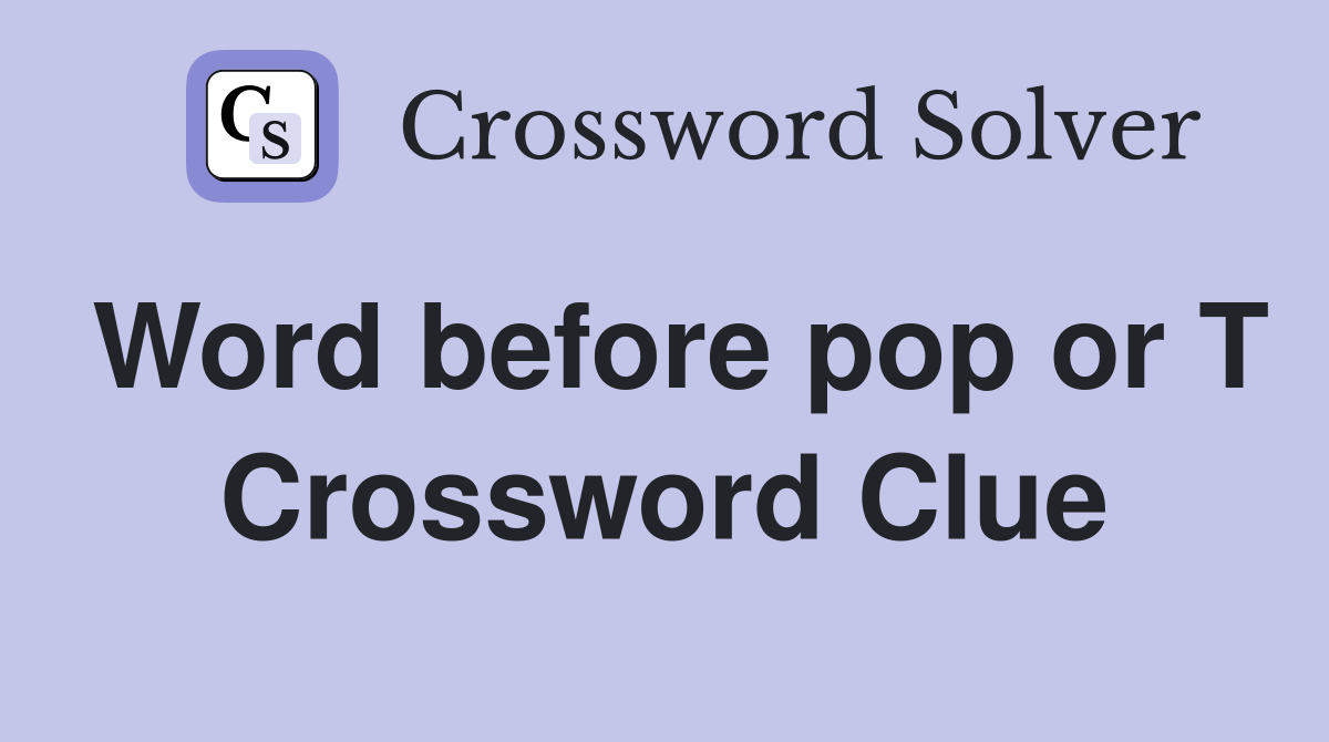 Word before pop or T Crossword Clue