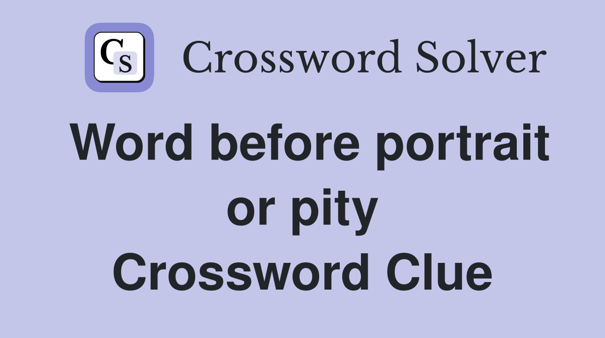 Word before portrait or pity Crossword Clue