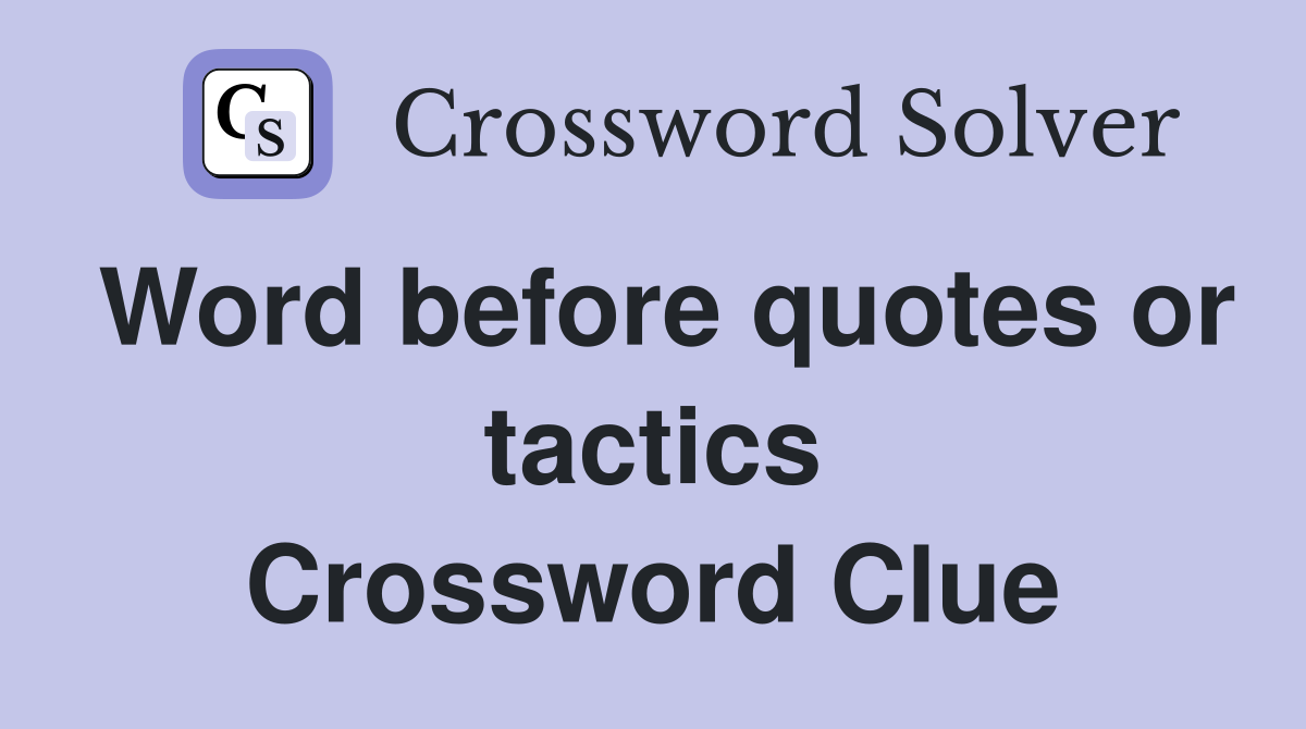 Word before quotes or tactics Crossword Clue