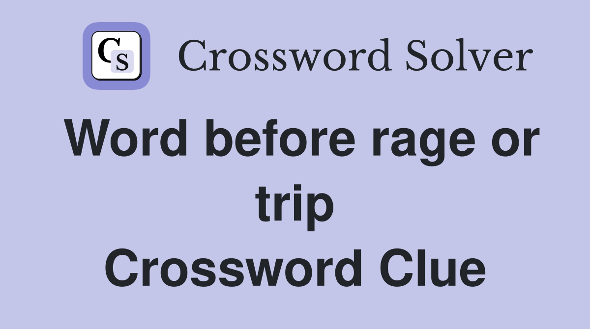 Word before rage or trip Crossword Clue