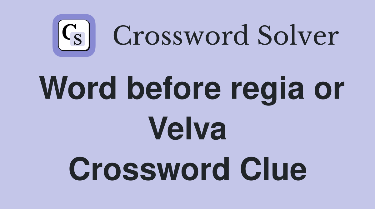 Word before regia or Velva Crossword Clue