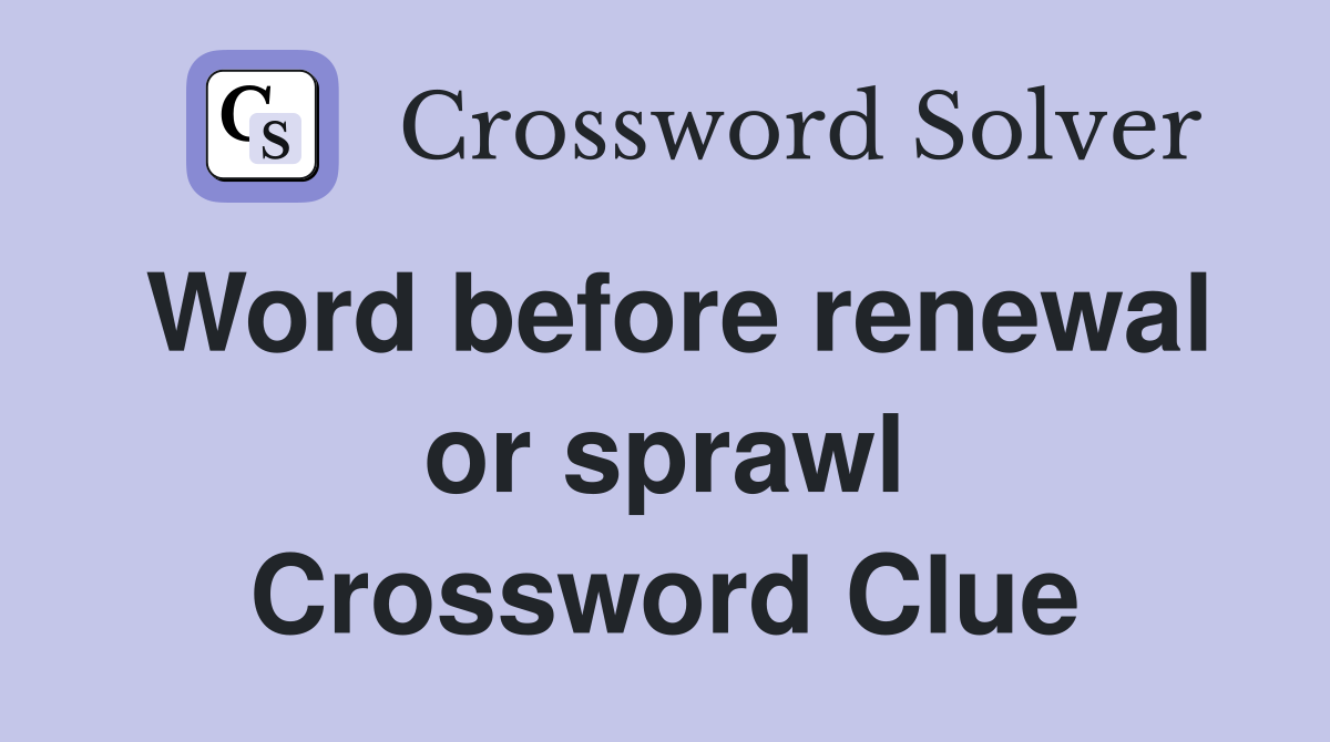 Word before renewal or sprawl Crossword Clue