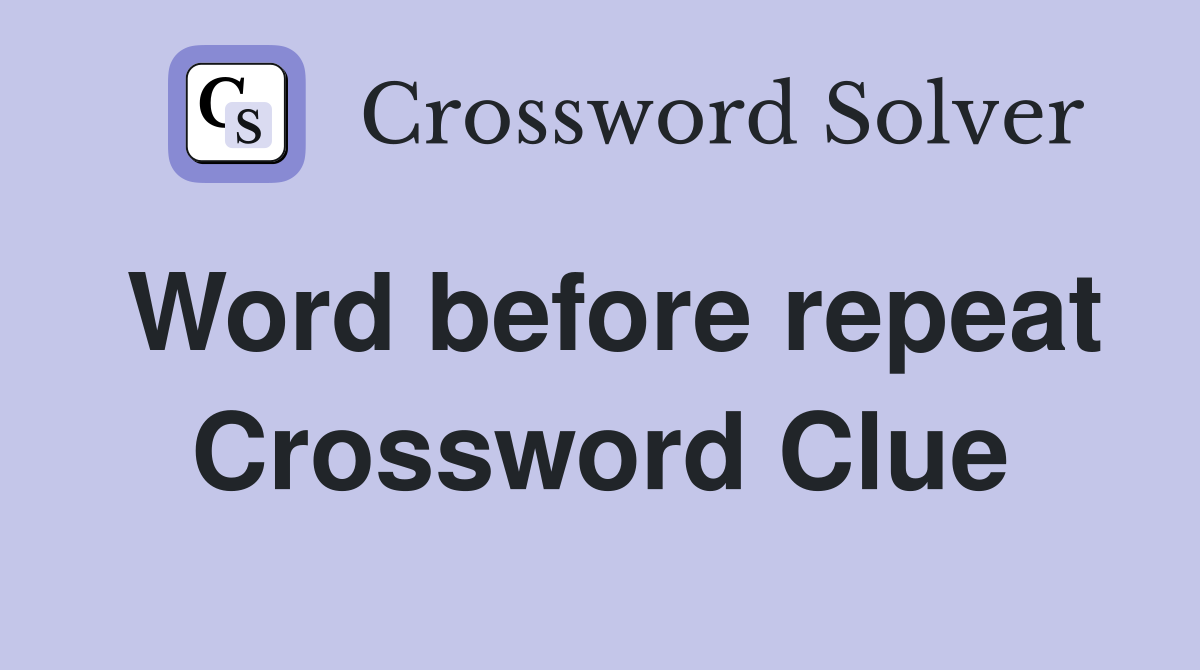Word before repeat Crossword Clue
