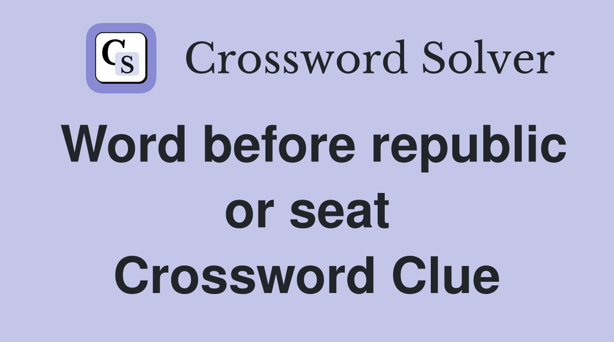 Word before republic or seat Crossword Clue