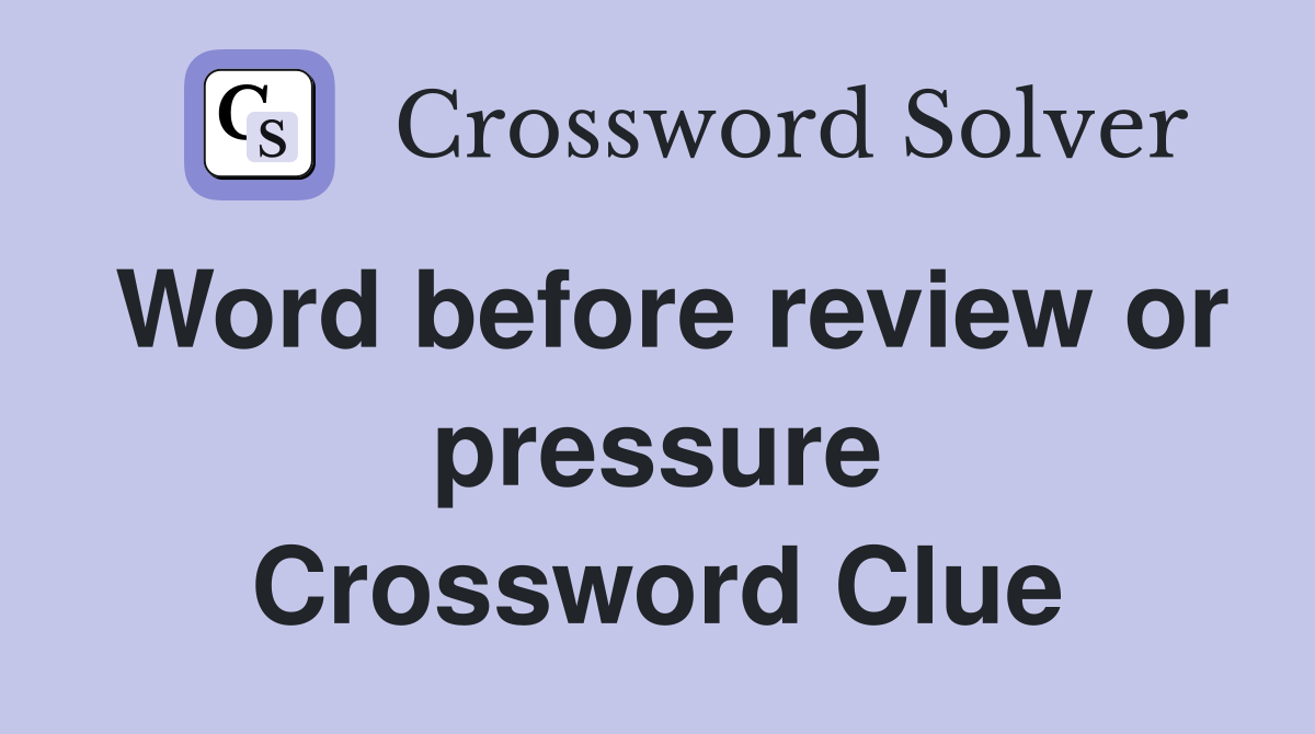 Word before review or pressure Crossword Clue