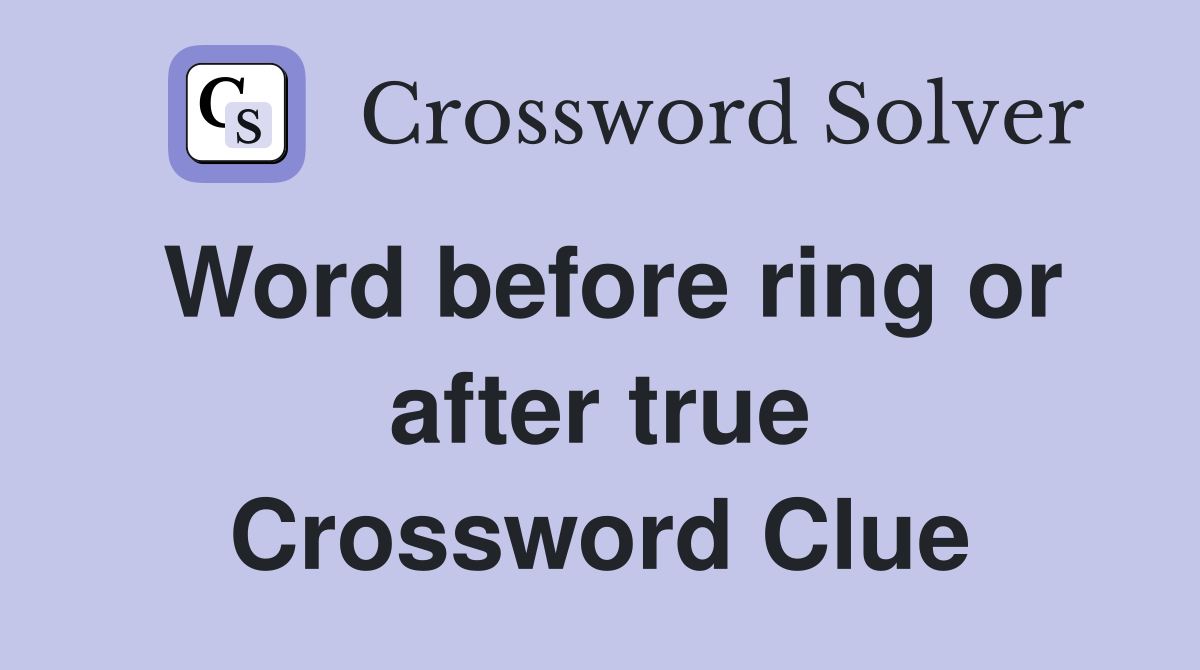 Word before ring or after true Crossword Clue