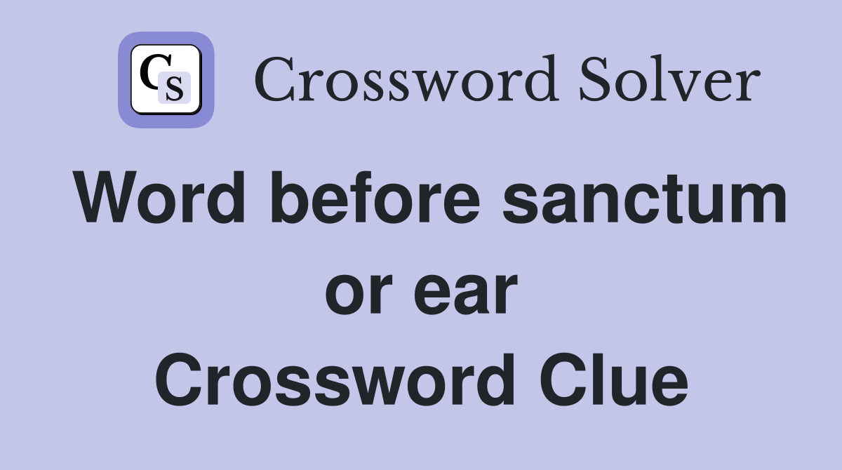 Word before sanctum or ear Crossword Clue