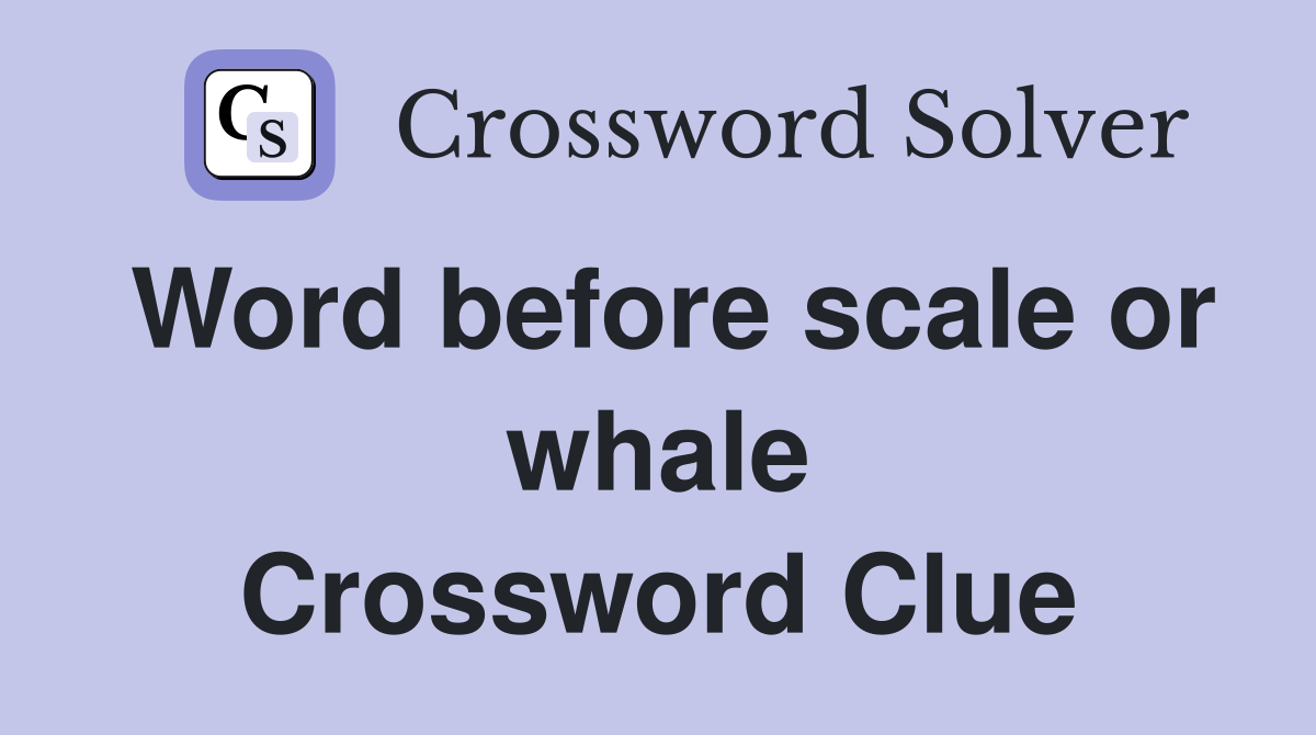 Word before scale or whale Crossword Clue
