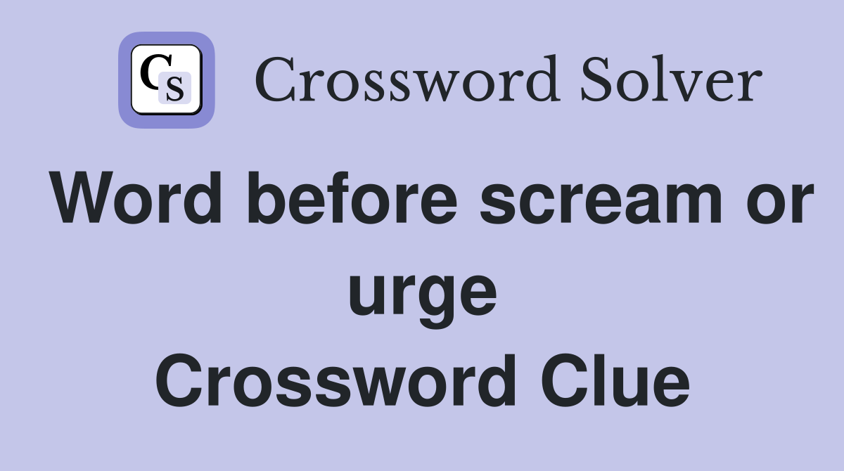 Word before scream or urge Crossword Clue