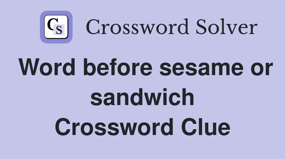 Word before sesame or sandwich Crossword Clue
