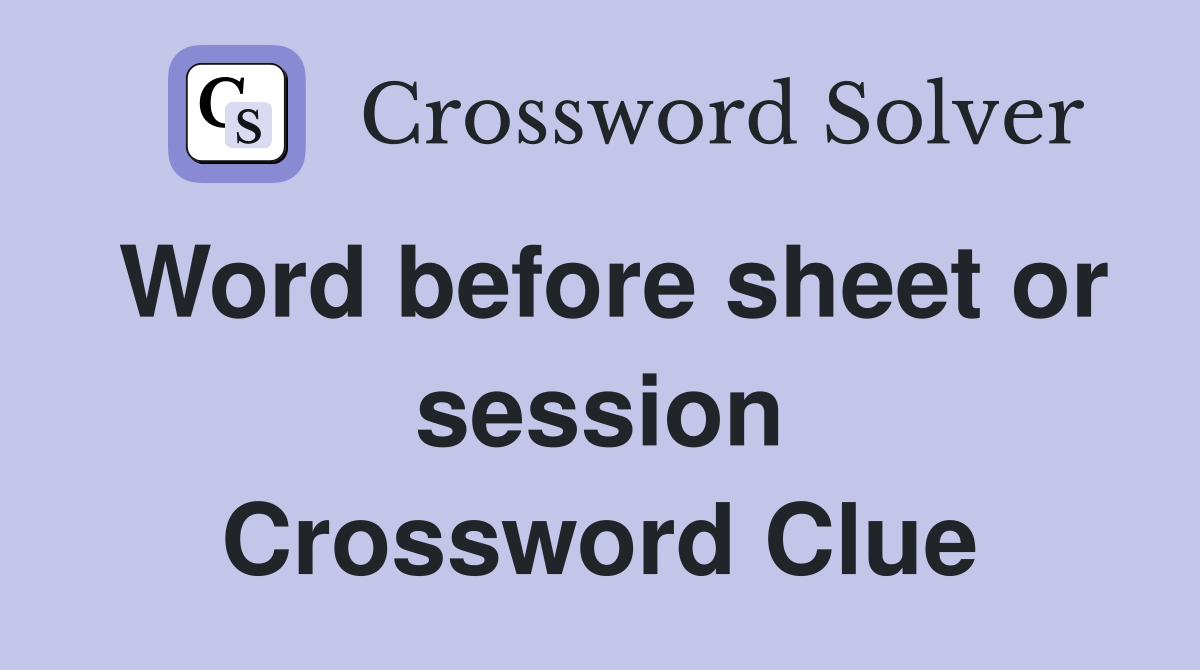 Word before sheet or session Crossword Clue