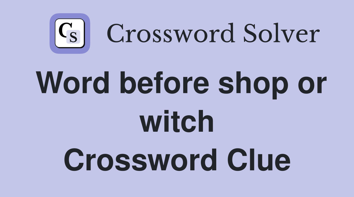 Word before shop or witch Crossword Clue