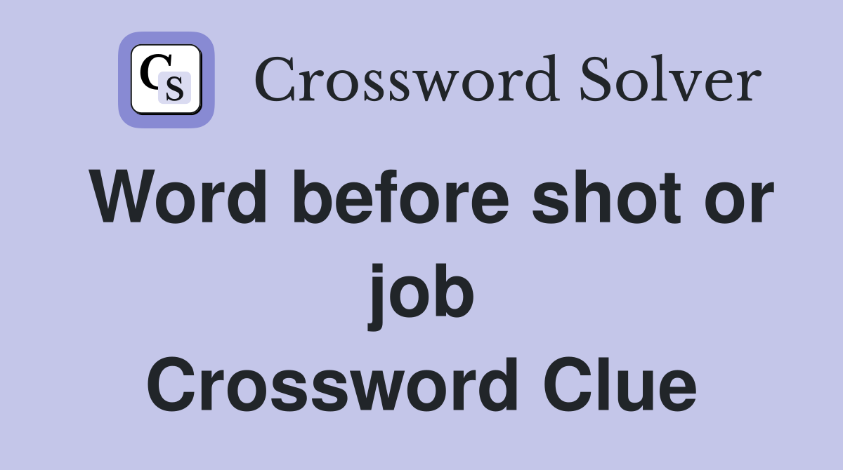 Word before shot or job Crossword Clue
