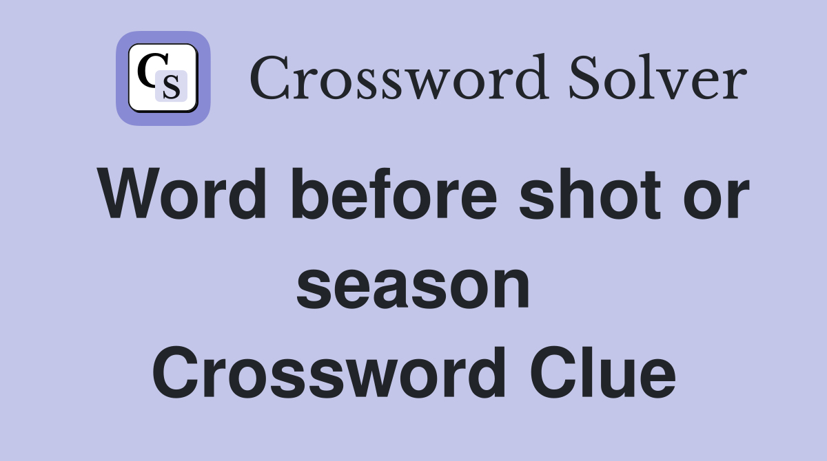 Word before shot or season Crossword Clue