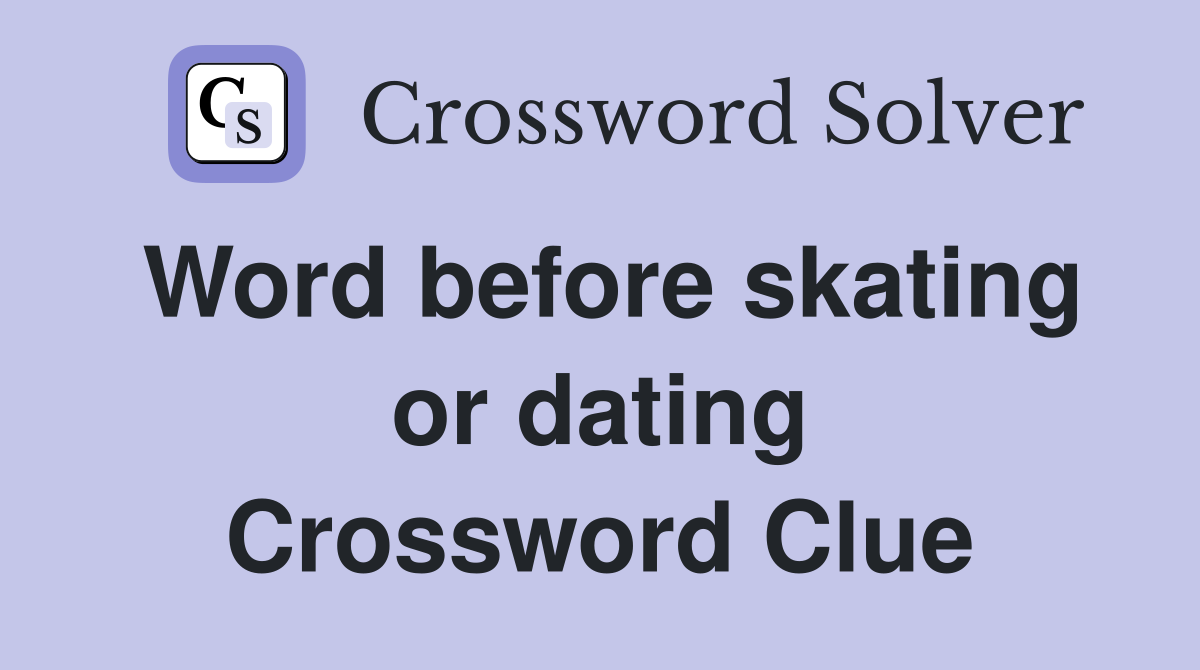 Word before skating or dating Crossword Clue