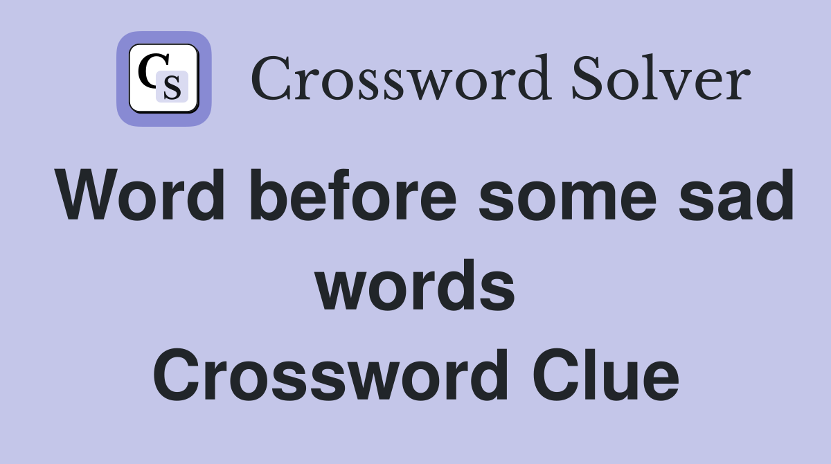 Word before some sad words Crossword Clue