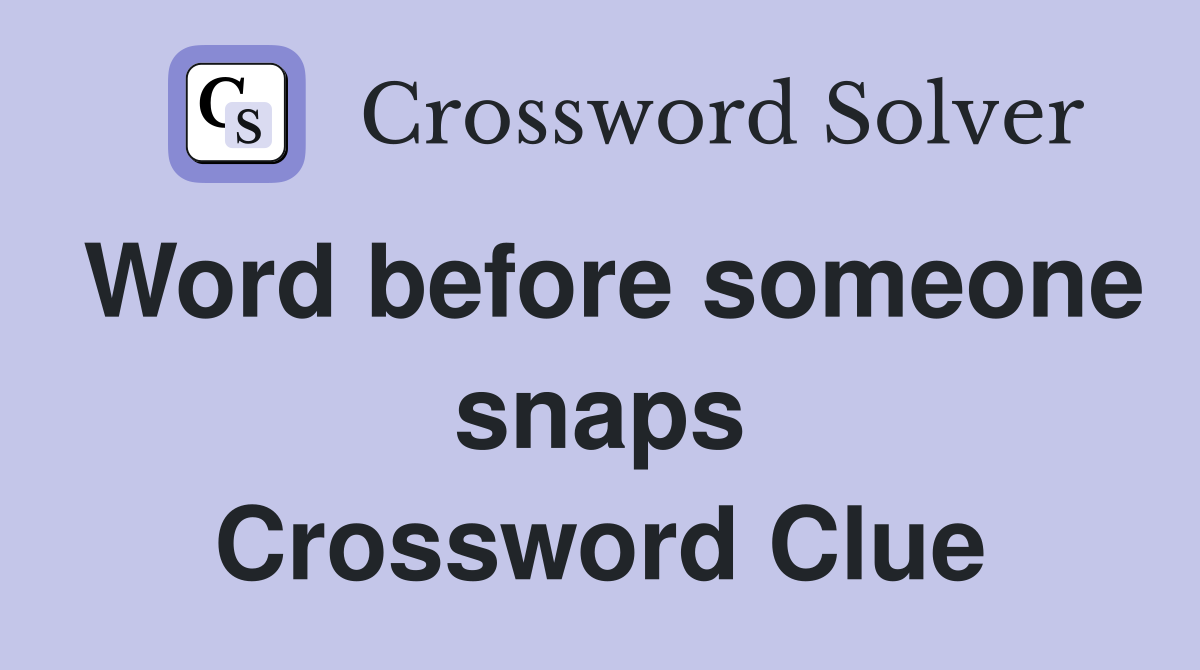 Word before someone snaps Crossword Clue