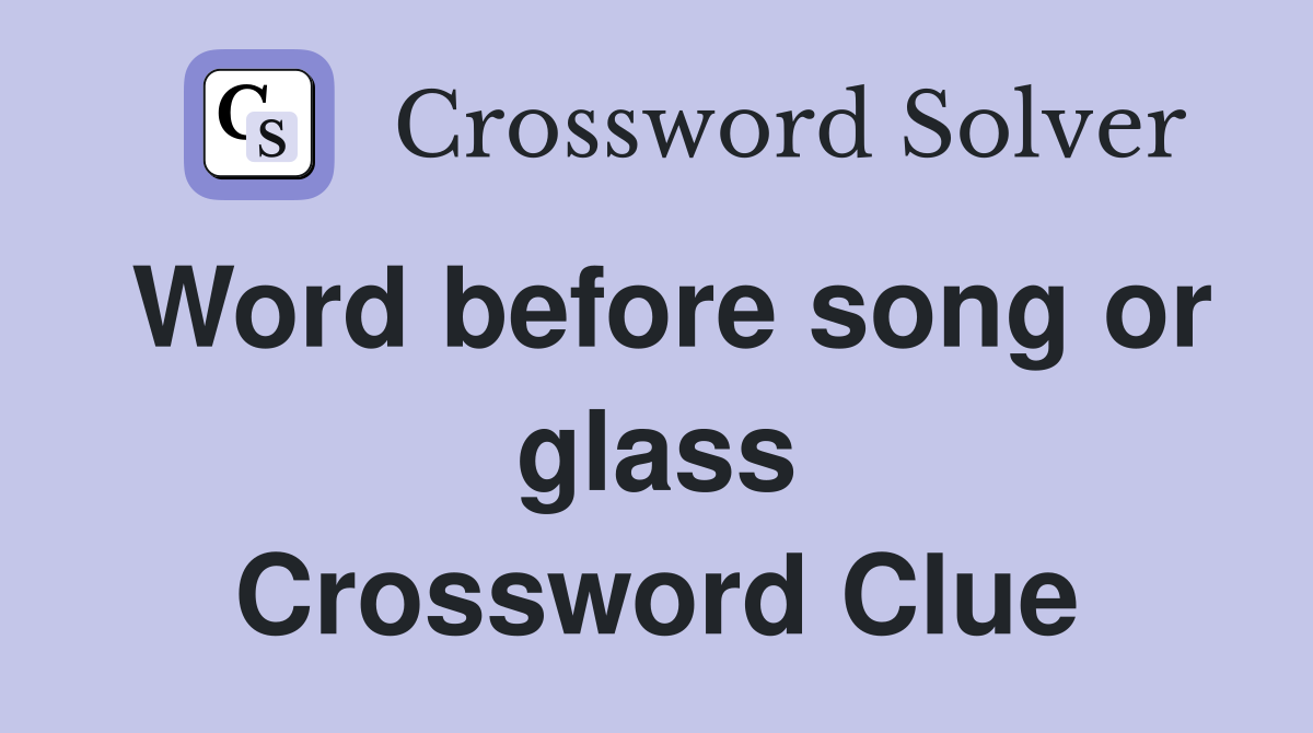 Word before song or glass Crossword Clue