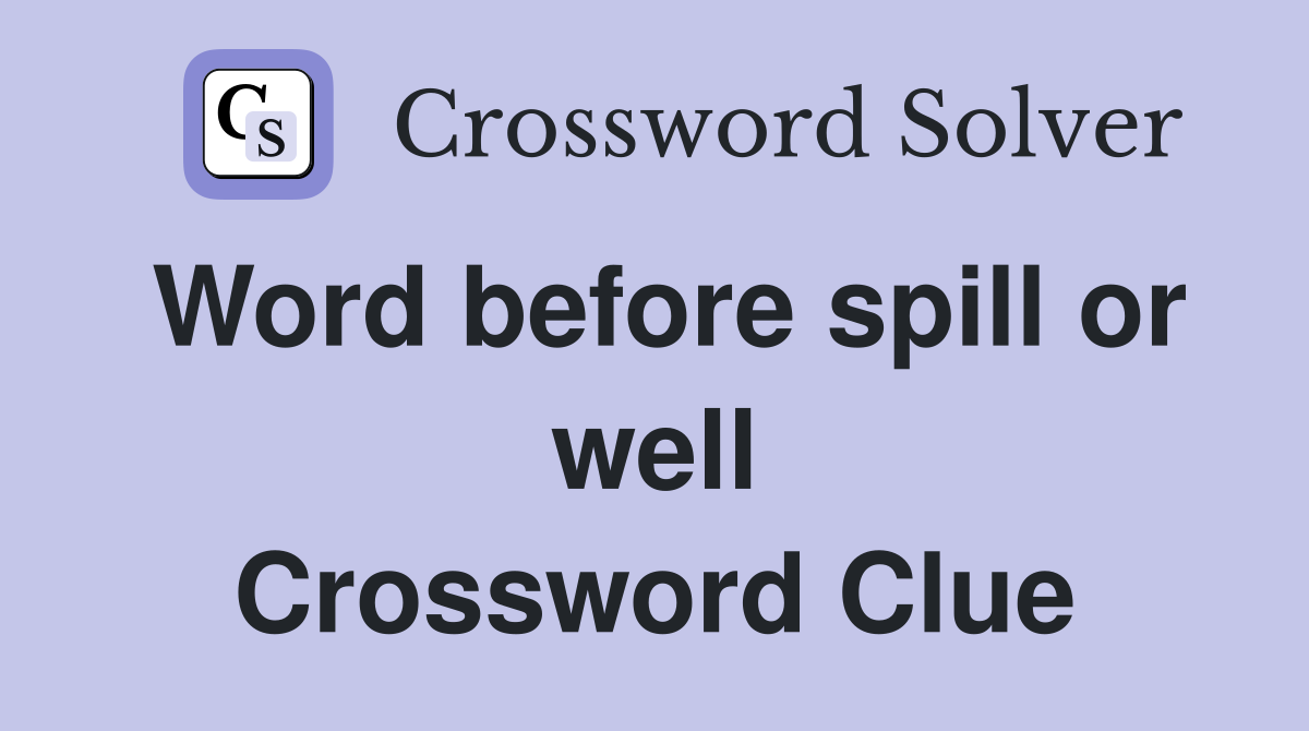 Word before spill or well Crossword Clue