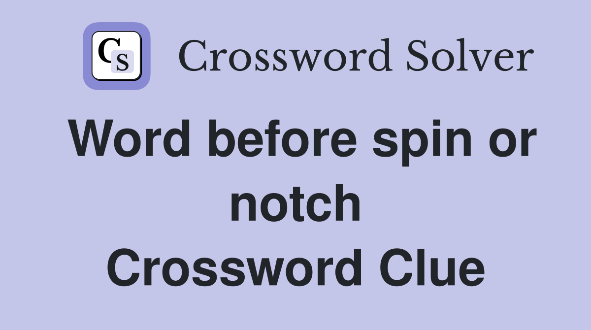 Word before spin or notch Crossword Clue