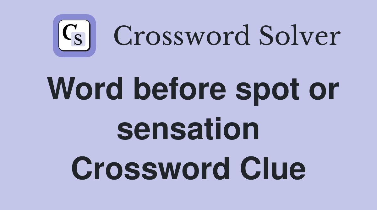 Word before spot or sensation Crossword Clue