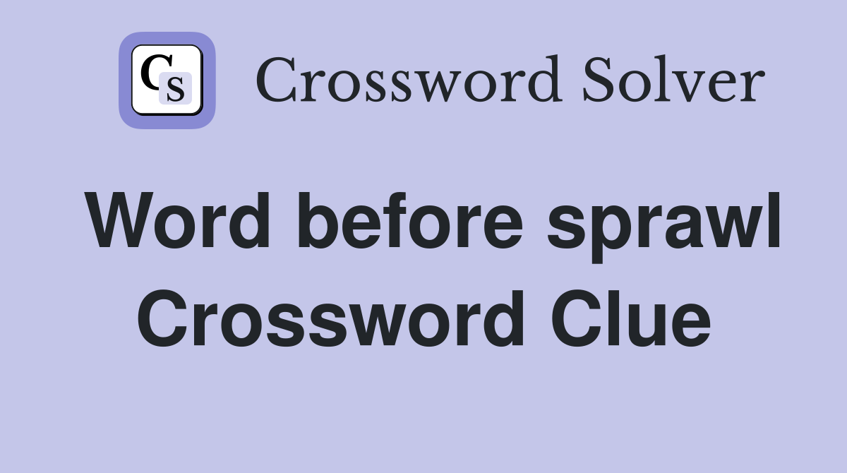 Word before sprawl Crossword Clue