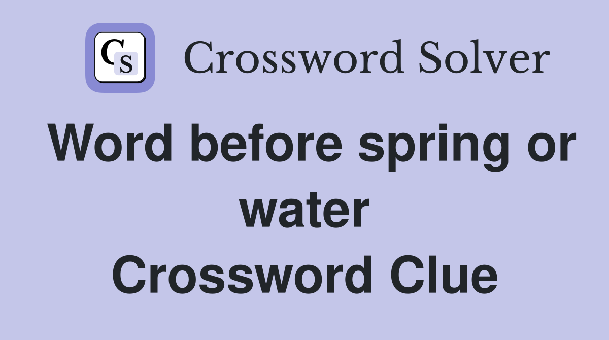 Word before spring or water Crossword Clue