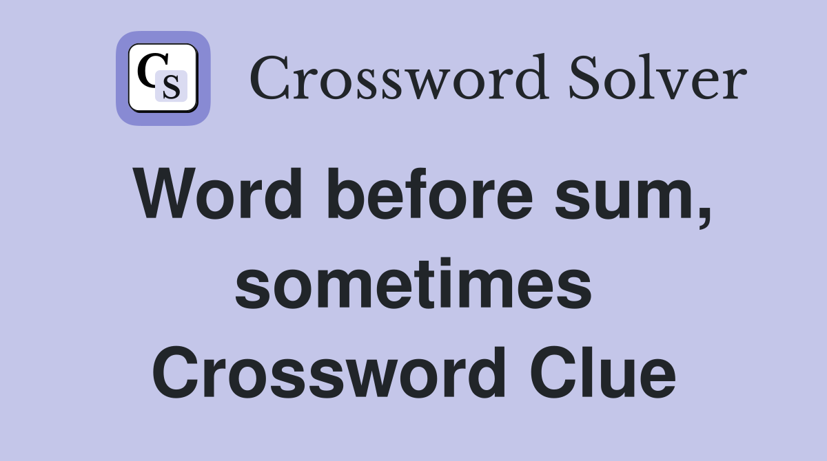 Word before sum, sometimes Crossword Clue