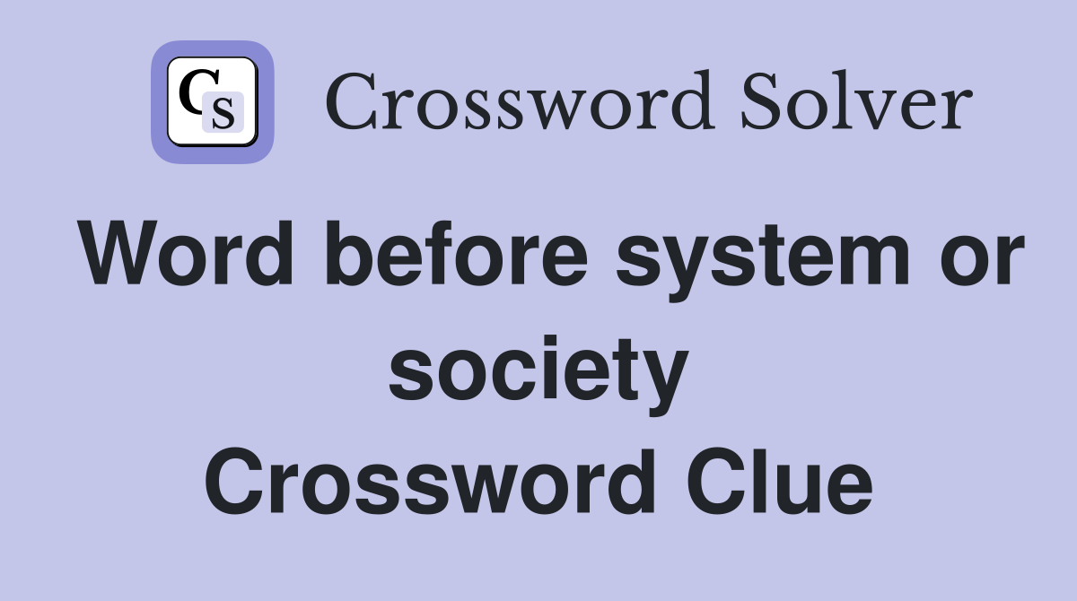 Word before system or society Crossword Clue