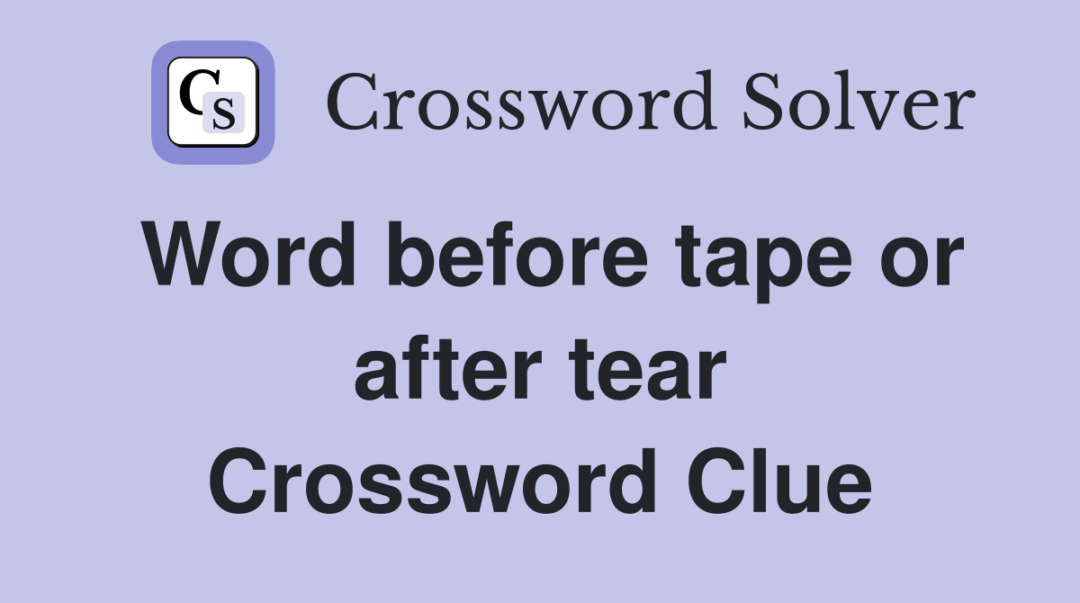 Word before tape or after tear Crossword Clue