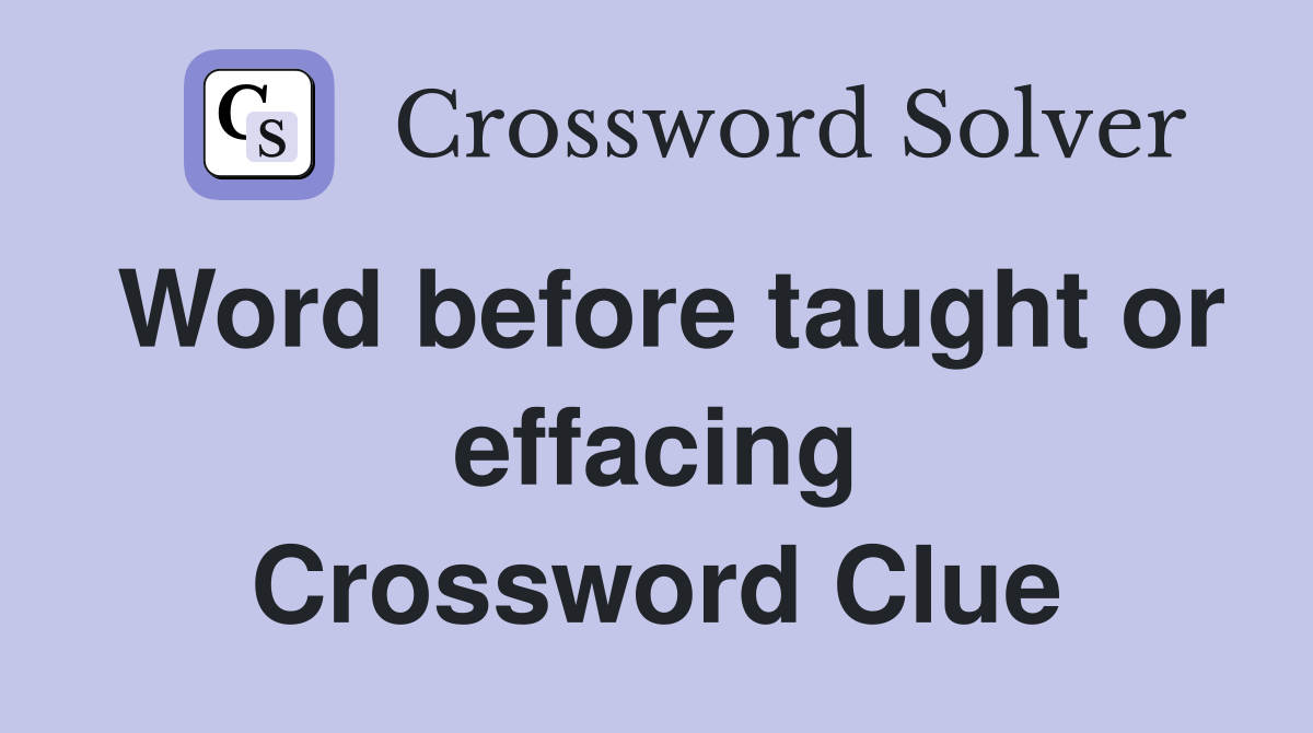 Word before taught or effacing Crossword Clue