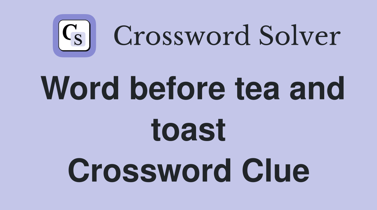 Word before tea and toast Crossword Clue