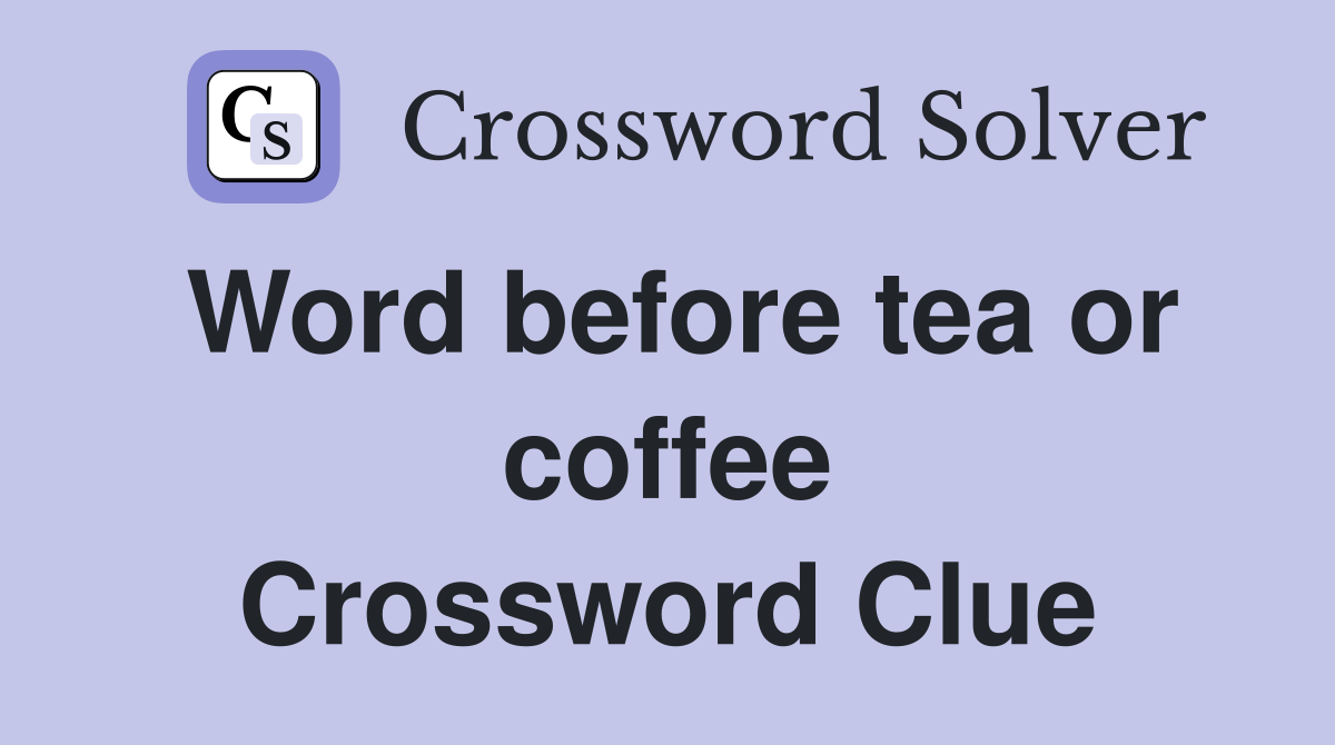 Word before tea or coffee Crossword Clue