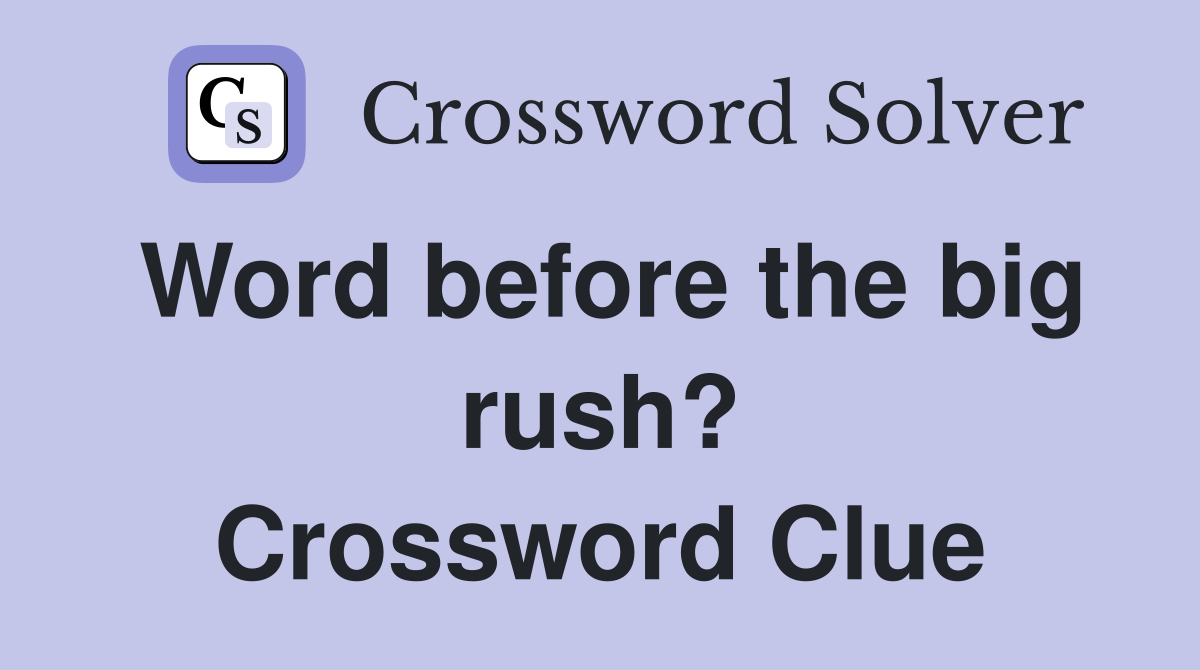 Word before the big rush? Crossword Clue