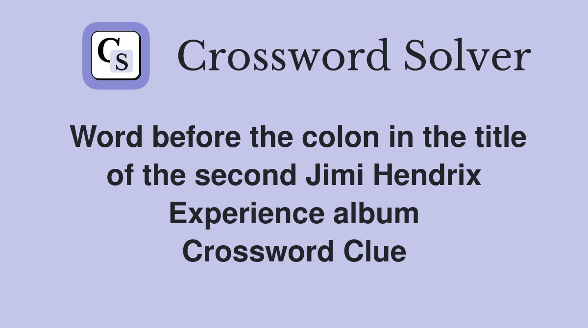 Word before the colon in the title of the second Jimi Hendrix Experience album Crossword Clue