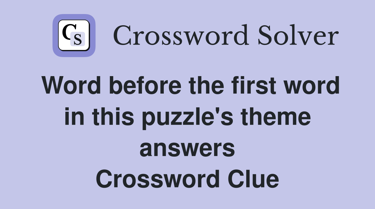 Word before the first word in this puzzle's theme answers Crossword Clue