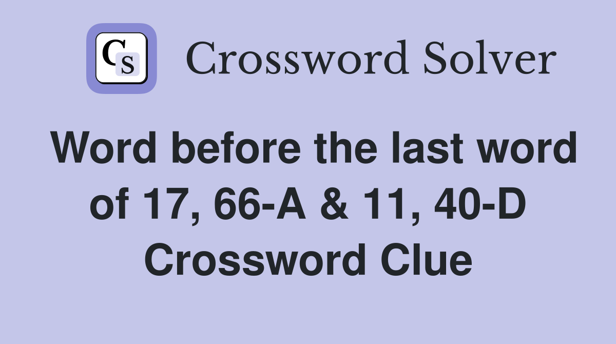 Word before the last word of 17, 66-A & 11, 40-D Crossword Clue