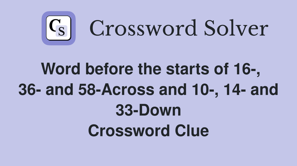 Word before the starts of 16-, 36- and 58-Across and 10-, 14- and 33-Down Crossword Clue