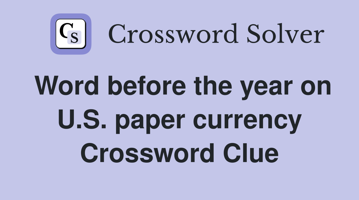 Word before the year on U.S. paper currency Crossword Clue